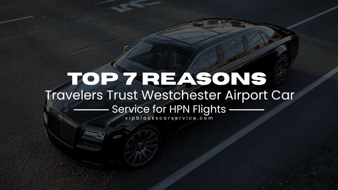 Top 7 Reasons Travelers Trust Westchester Airport Car Service for HPN Flights